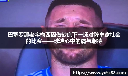 巴塞罗那老将梅西因伤缺席下一场对阵皇家社会的比赛——球迷心中的痛与期待