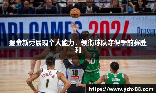 掘金新秀展现个人能力：领衔球队夺得季前赛胜利