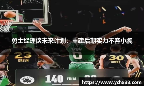 勇士经理谈未来计划：重建后期实力不容小觑