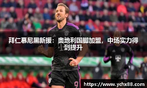 拜仁慕尼黑新援：奥地利国脚加盟，中场实力得到提升