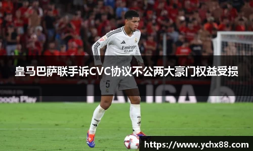 皇马巴萨联手诉CVC协议不公两大豪门权益受损