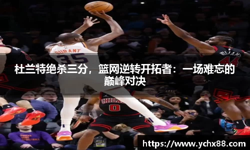 杜兰特绝杀三分，篮网逆转开拓者：一场难忘的巅峰对决