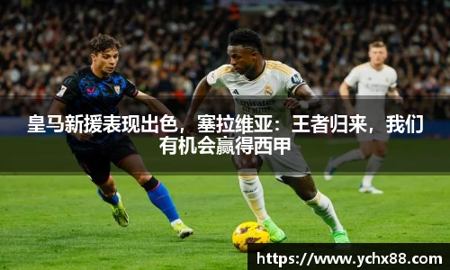 皇马新援表现出色，塞拉维亚：王者归来，我们有机会赢得西甲