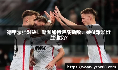 德甲豪强对决！斯图加特迎战劲敌，硬仗难料谁胜谁负？