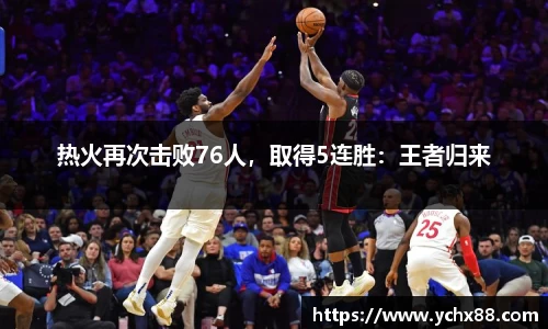 热火再次击败76人，取得5连胜：王者归来