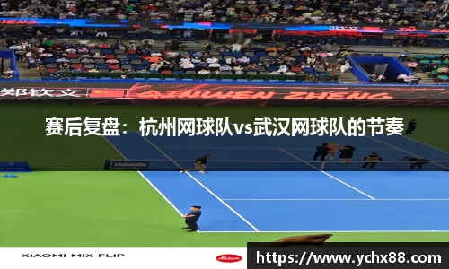 赛后复盘：杭州网球队vs武汉网球队的节奏
