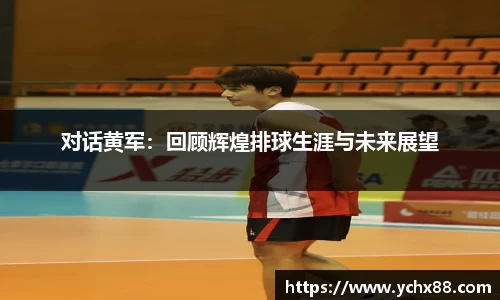 对话黄军：回顾辉煌排球生涯与未来展望