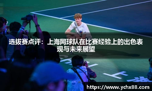 选拔赛点评：上海网球队在比赛经验上的出色表现与未来展望