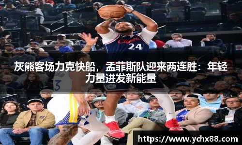 灰熊客场力克快船，孟菲斯队迎来两连胜：年轻力量迸发新能量