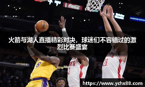 火箭与湖人直播精彩对决，球迷们不容错过的激烈比赛盛宴