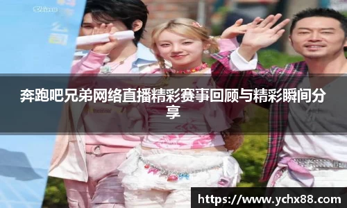 奔跑吧兄弟网络直播精彩赛事回顾与精彩瞬间分享