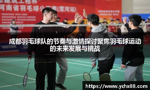 成都羽毛球队的节奏与激情探讨聚焦羽毛球运动的未来发展与挑战