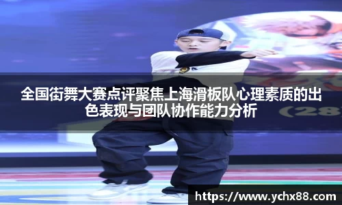 全国街舞大赛点评聚焦上海滑板队心理素质的出色表现与团队协作能力分析