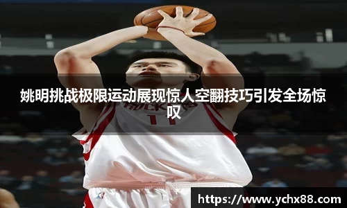 姚明挑战极限运动展现惊人空翻技巧引发全场惊叹