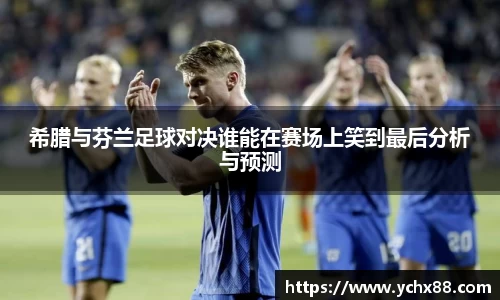 希腊与芬兰足球对决谁能在赛场上笑到最后分析与预测