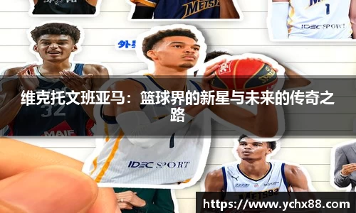 维克托文班亚马：篮球界的新星与未来的传奇之路
