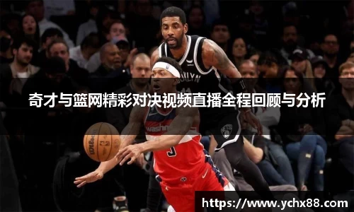奇才与篮网精彩对决视频直播全程回顾与分析