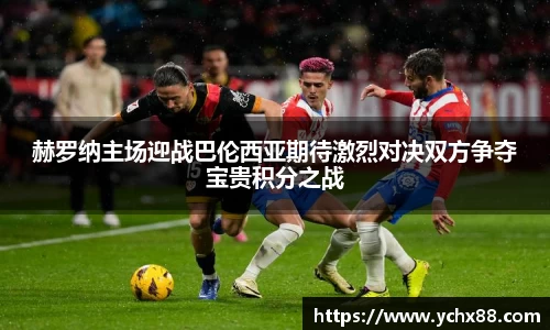 赫罗纳主场迎战巴伦西亚期待激烈对决双方争夺宝贵积分之战