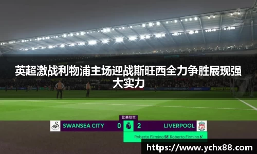 英超激战利物浦主场迎战斯旺西全力争胜展现强大实力