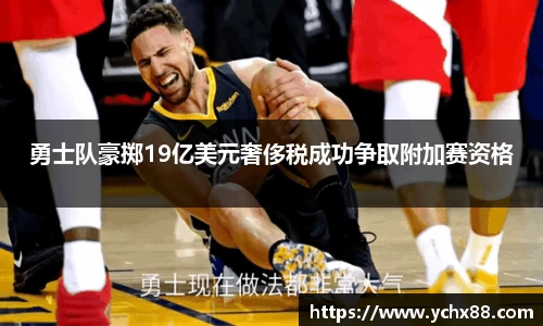 勇士队豪掷19亿美元奢侈税成功争取附加赛资格