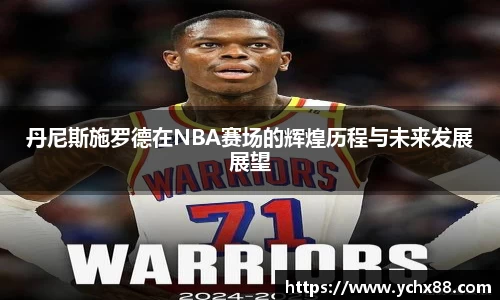 丹尼斯施罗德在NBA赛场的辉煌历程与未来发展展望