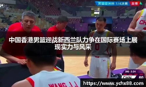中国香港男篮迎战新西兰队力争在国际赛场上展现实力与风采