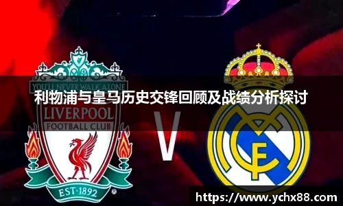 利物浦与皇马历史交锋回顾及战绩分析探讨