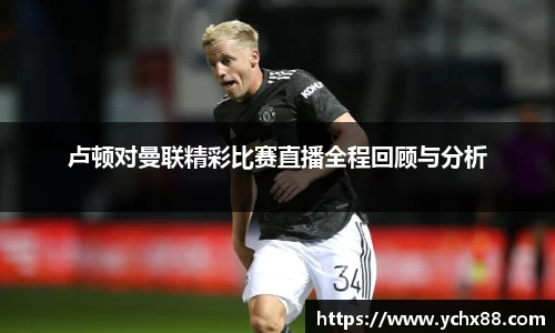 卢顿对曼联精彩比赛直播全程回顾与分析