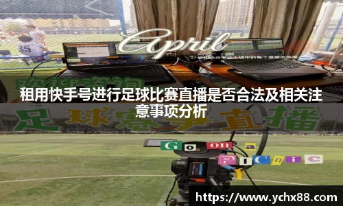 租用快手号进行足球比赛直播是否合法及相关注意事项分析