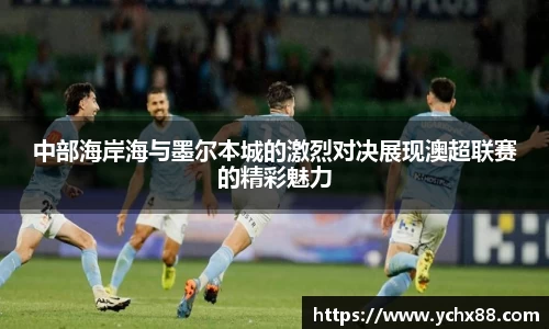 中部海岸海与墨尔本城的激烈对决展现澳超联赛的精彩魅力